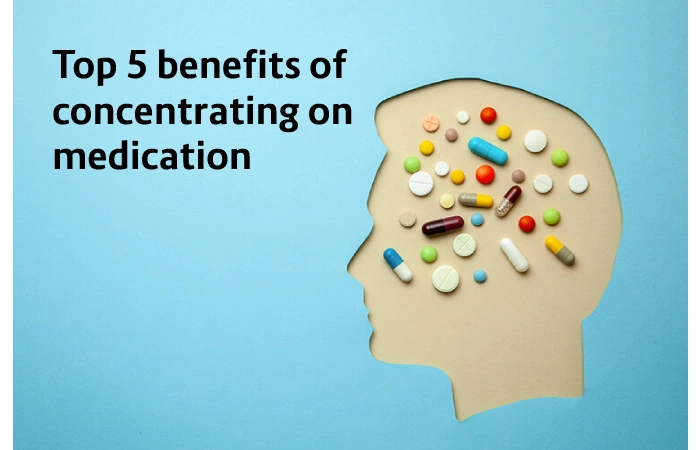 Top 5 benefits of concentrating on medication