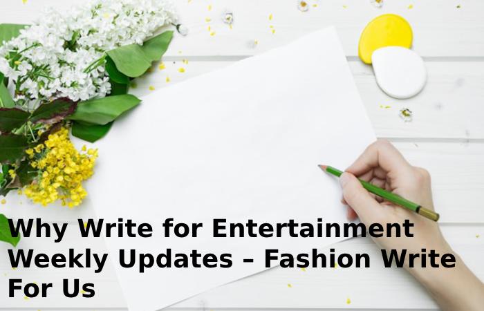 Why Write for Entertainment Weekly Updates – Fashion WriteFor Us