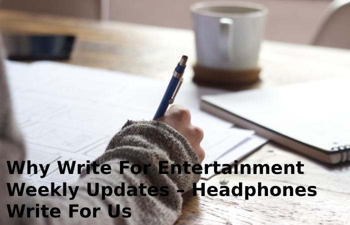 Why Write For Entertainment Weekly Updates – Headphones Write For Us