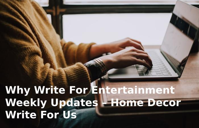 Why Write For Entertainment Weekly Updates – Home Decor Write For Us